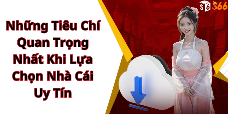 Những Tiêu Chí Quan Trọng Nhất Khi Lựa Chọn Nhà Cái Uy Tín