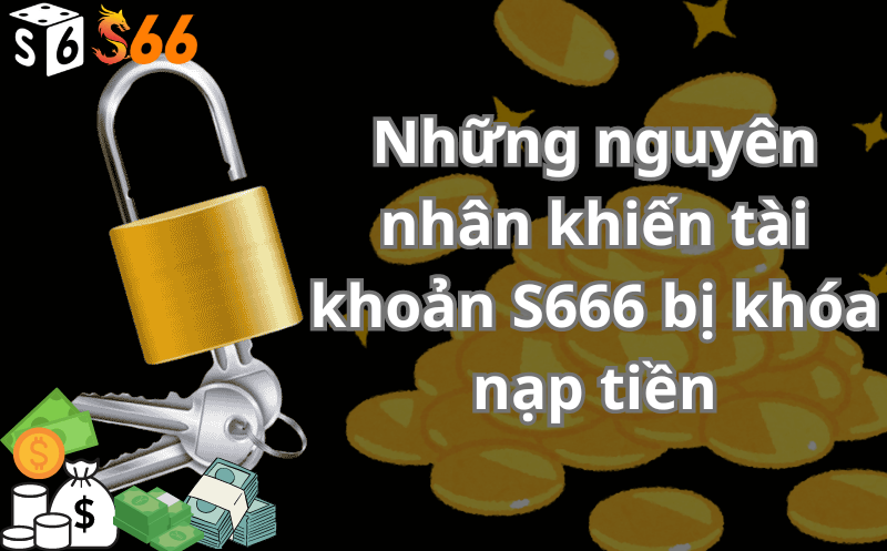 Những nguyên nhân khiến tài khoản S666 bị khóa nạp tiền