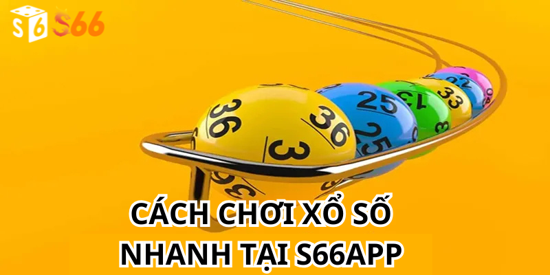 Cách Chơi Xổ Số Nhanh Tại S66App