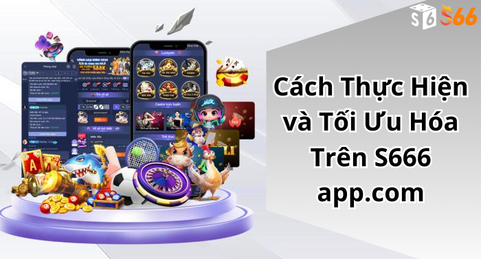 Cách Thực Hiện và Tối Ưu Hóa Trên S666 app.com