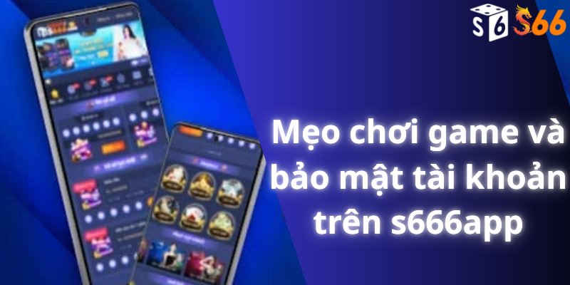 Mẹo chơi game và bảo mật tài khoản trên s666app