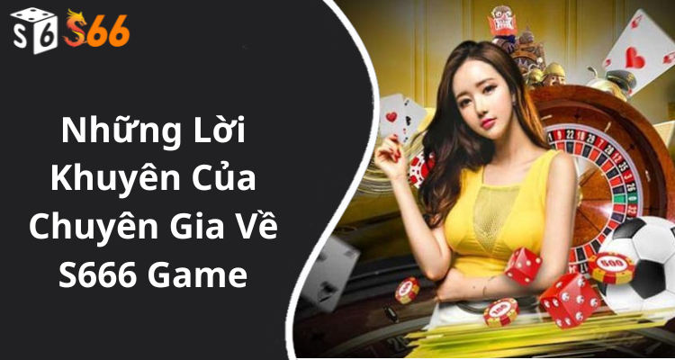Những Lời Khuyên Của Chuyên Gia Về S666 Game